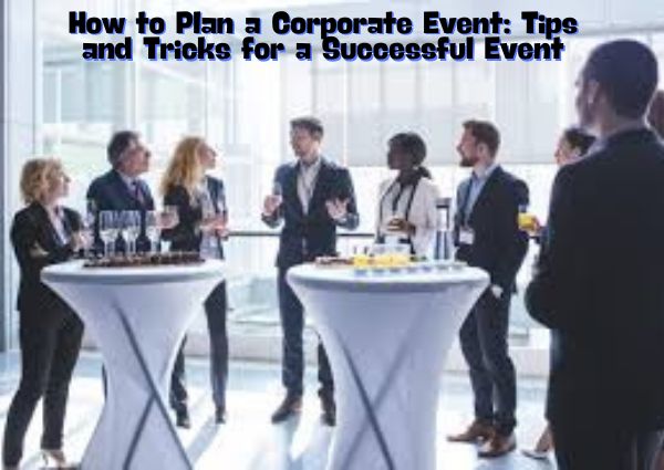 How to Plan a Corporate Event: Tips and Tricks for a Successful Event
